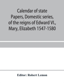 Image for Calendar of state papers, Domestic series, of the reigns of Edward VI., Mary, Elizabeth 1547-1580
