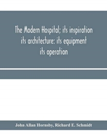 Image for The modern hospital; its inspiration : its architecture: its equipment: its operation