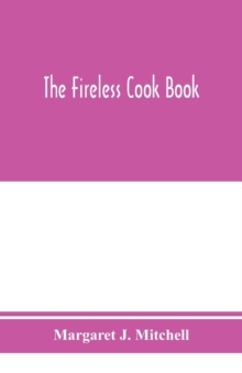 Image for The fireless cook book; a manual of the construction and use of appliances for cooking by retained heat, with 250 recipes