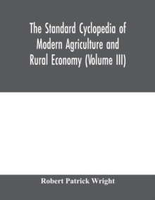 Image for The standard cyclopedia of modern agriculture and rural economy, by the most distinguished authorities and specialists under the editorship of Professor R. Patrick Wright (Volume III)