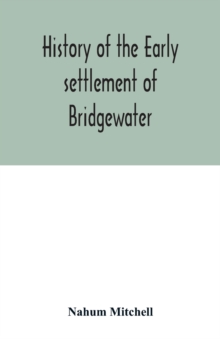 Image for History of the early settlement of Bridgewater, in Plymouth county, Massachusetts, including an extensive Family register