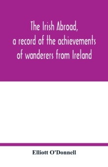 Image for The Irish abroad, a record of the achievements of wanderers from Ireland