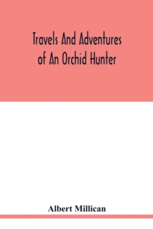 Image for Travels and adventures of an orchid hunter. An account of canoe and camp life in Colombia, while collecting orchids in the northern Andes