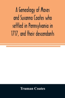 Image for A genealogy of Moses and Susanna Coates who settled in Pennsylvania in 1717, and their descendants; with brief introductory notes of families of same name