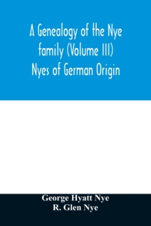 Image for A genealogy of the Nye family (Volume III) Nyes of German Origin