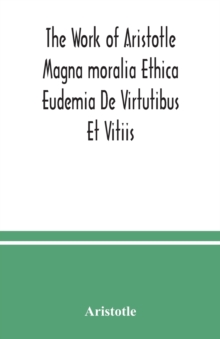 Image for The Work of Aristotle Magna moralia Ethica Eudemia De Virtutibus Et Vitiis