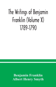 Image for The writings of Benjamin Franklin (Volume X) 1789-1790