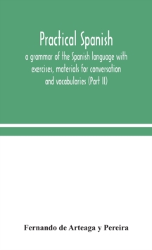 Image for Practical Spanish, a grammar of the Spanish language with exercises, materials for conversation and vocabularies (Part II)