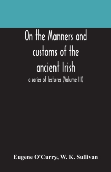 Image for On the manners and customs of the ancient Irish : a series of lectures (Volume III)