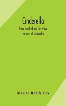 Image for Cinderella; three hundred and forty-five variants of Cinderella, Catskin, and Cap o'Rushes, abstracted and tabulated, with a discussion of mediaeval analogues, and notes