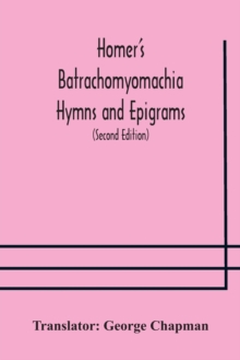 Image for Homer's Batrachomyomachia Hymns and Epigrams. Hesiod's Works and Days. Musaeus' Hero and Leander. Juvenal's Fifth Satire. With Introduction and Notes by Richard Hooper. (Second Edition) To which is ad