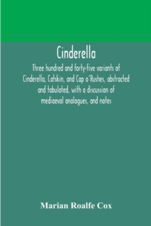 Image for Cinderella; three hundred and forty-five variants of Cinderella, Catskin, and Cap o'Rushes, abstracted and tabulated, with a discussion of mediaeval analogues, and notes