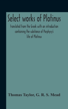 Image for Select Works Of Plotinus; Translated From The Greek With An Introduction Containing The Substance Of Porphyry'S Life Of Plotinus