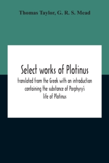 Image for Select Works Of Plotinus; Translated From The Greek With An Introduction Containing The Substance Of Porphyry'S Life Of Plotinus