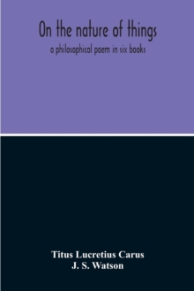 Image for On The Nature Of Things; A Philosophical Poem In Six Books. Literally Translated Into English Prose By John Selby Watson; To Which Is Adjoined The Poetical Version Of John Mason Good