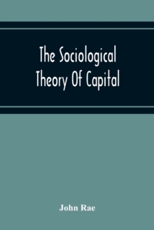 Image for The Sociological Theory Of Capital; Being A Complete Reprint Of The New Principles Of Political Economy, 1834