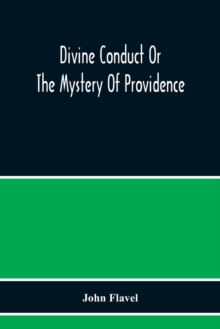 Image for Divine Conduct Or The Mystery Of Providence, Wherein The Being And Efficacy Of Providence Are Asserted And Vindicated; The Methods Of Providence, As It Passes Through The Several Stages Of Our Lives O