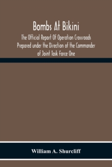 Bombs At Bikini; The Official Report Of Operation Crossroads Prepared Under The Direction Of The Commander Of Joint Task Force One