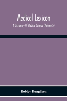 Image for Medical Lexicon. A Dictionary Of Medical Science; Containing A Concise Explanation Of The Various Subjects And Terms Of Physiology, Pathology, Hygiene, Therapeutics, Pharmacology, Obstetrics, Medical 