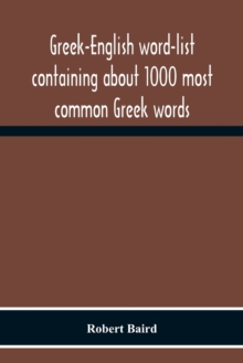 Image for Greek-English Word-List Containing About 1000 Most Common Greek Words, So Arranged As To Be Most Easily Learned And Remembered