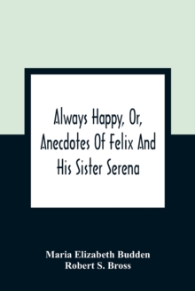 Image for Always Happy, Or, Anecdotes Of Felix And His Sister Serena