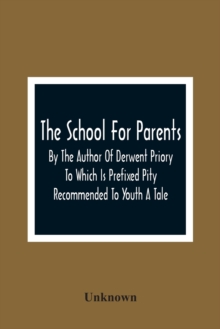 Image for The School For Parents; By The Author Of Derwent Priory To Which Is Prefixed Pity Recommended To Youth A Tale