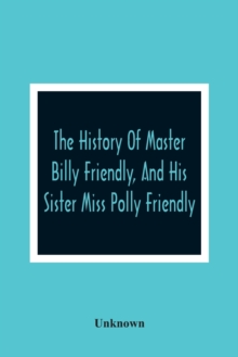 Image for The History Of Master Billy Friendly, And His Sister Miss Polly Friendly
