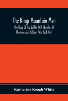 Image for The Kings Mountain Men; The Story Of The Battle, With Sketches Of The American Soldiers Who Took Part