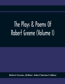 Image for The Plays & Poems Of Robert Greene (Volume I); General Introduction. Alphonsus. A Looking Glasse. Orlando Furioso. Appendix To Orlando Furioso (The Alleyn Ms.) Notes To Plays