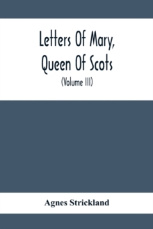 Image for Letters Of Mary, Queen Of Scots, And Documents Connected With Her Personal History