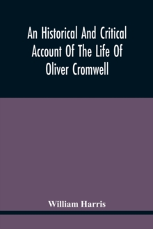 Image for An Historical And Critical Account Of The Life Of Oliver Cromwell, Lord Protector Of The Commonwealth Of England, Scotland, And Ireland