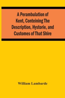 Image for A Perambulation Of Kent, Conteining The Description, Hystorie, And Customes Of That Shire