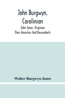 Image for John Burgwyn, Carolinian; John Jones, Virginian; Their Ancestors And Descendants