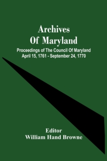 Image for Archives Of Maryland; Proceedings Of The Council Of Maryland April 15, 1761 - September 24, 1770