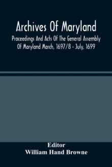 Image for Archives Of Maryland; Proceedings And Acts Of The General Assembly Of Maryland March, 1697/8 - July, 1699