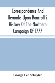 Image for Correspondence And Remarks Upon Bancroft'S History Of The Northern Campaign Of 1777