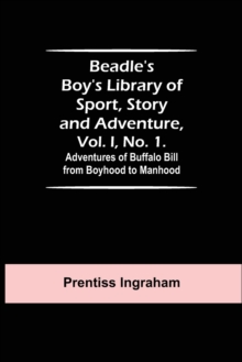 Image for Beadle's Boy's Library of Sport, Story and Adventure, Vol. I, No. 1. Adventures of Buffalo Bill from Boyhood to Manhood