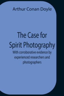 Image for The Case For Spirit Photography; With Corroborative Evidence By Experienced Researchers And Photographers