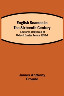 Image for English Seamen in the Sixteenth Century; Lectures Delivered at Oxford Easter Terms 1893-4