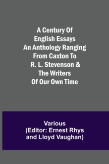Image for A Century of English Essays An Anthology Ranging from Caxton to R. L. Stevenson & the Writers of Our Own Time