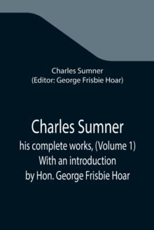 Image for Charles Sumner; his complete works, (Volume 1) With an introduction by Hon. George Frisbie Hoar