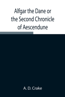 Image for Alfgar the Dane or the Second Chronicle of Aescendune; A Tale of the Days of Edmund Ironside