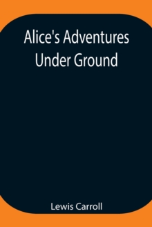 Image for Alice's Adventures Under Ground; Being a facsimile of the original Ms. book afterwards developed into Alice's Adventures in Wonderland