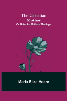 Image for The Christian Mother; or, Notes for Mothers' Meetings