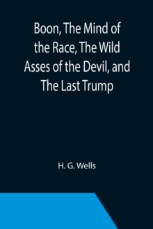 Image for Boon, The Mind of the Race, The Wild Asses of the Devil, and The Last Trump; Being a First Selection from the Literary Remains of George Boon, Appropriate to the Times