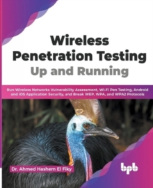 Wireless Penetration Testing: Run Wireless Networks Vulnerability Assessment, Wi-Fi Pen Testing, Android and iOS Application Security, and Break WEP, WPA, and WPA2 Protocols