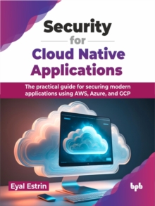 Image for Security for Cloud Native Applications : The practical guide for securing modern applications using AWS, Azure, and GCP