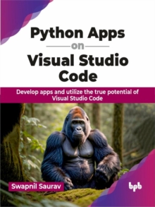 Python Apps on Visual Studio Code: Develop apps and utilize the true potential of Visual Studio Code