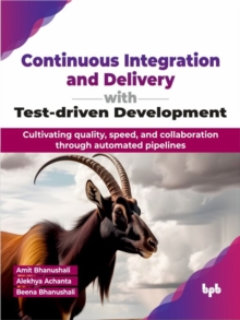 Continuous Integration and Delivery with Test-driven Development: Cultivating quality, speed, and collaboration through automated pipelines