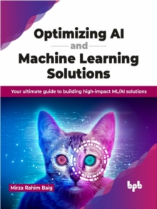Optimizing AI and Machine Learning Solutions: Your ultimate guide to building high-impact ML/AI solutions